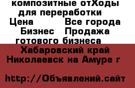 композитные отХоды для переработки  › Цена ­ 100 - Все города Бизнес » Продажа готового бизнеса   . Хабаровский край,Николаевск-на-Амуре г.